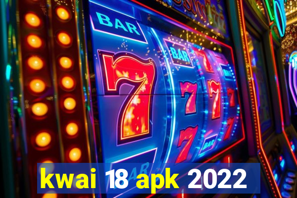 kwai 18 apk 2022