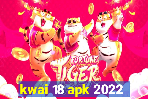 kwai 18 apk 2022