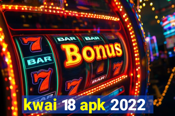 kwai 18 apk 2022