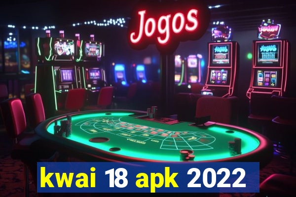 kwai 18 apk 2022