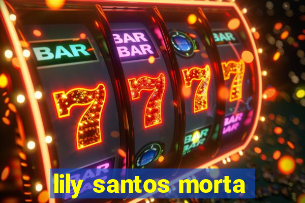 lily santos morta