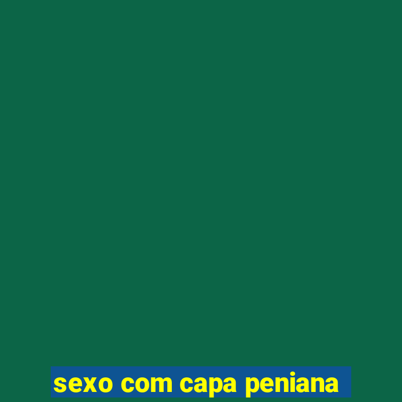 sexo com capa peniana