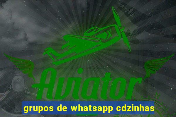 grupos de whatsapp cdzinhas