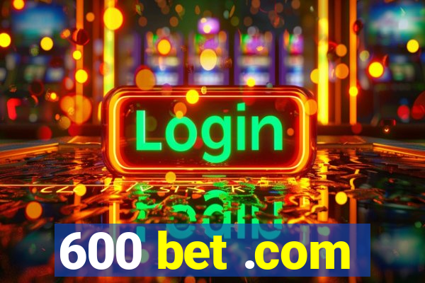 600 bet .com