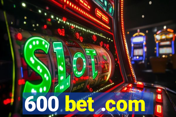 600 bet .com