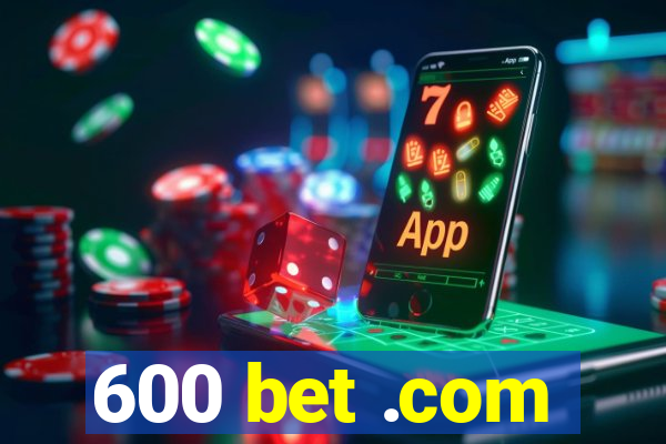 600 bet .com