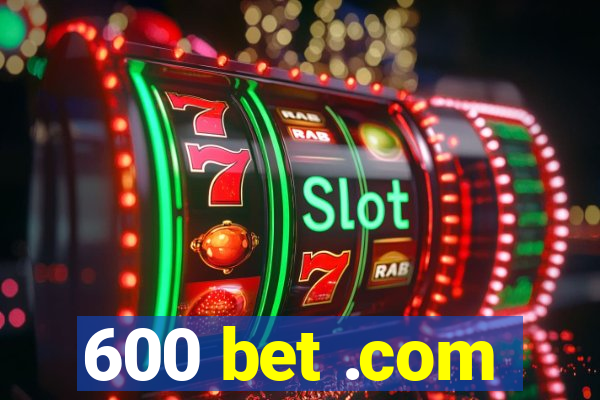 600 bet .com