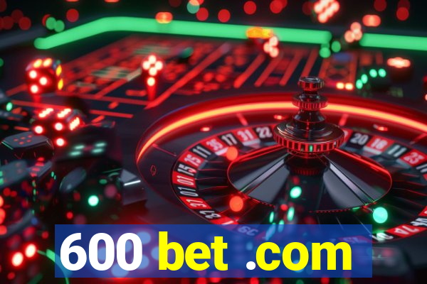 600 bet .com