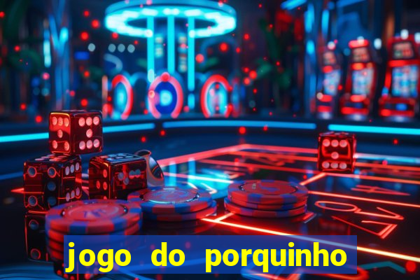 jogo do porquinho que ganha dinheiro