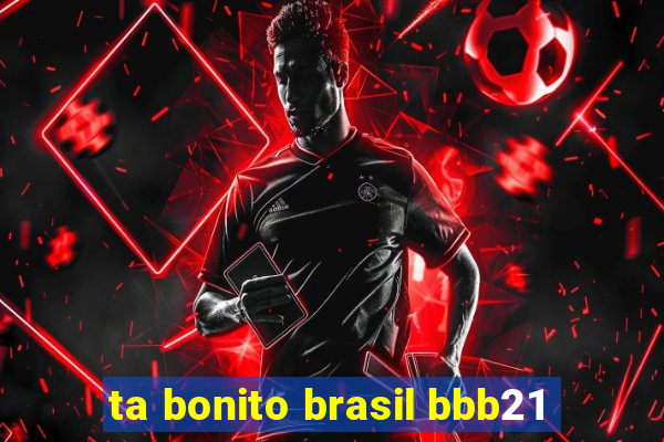 ta bonito brasil bbb21