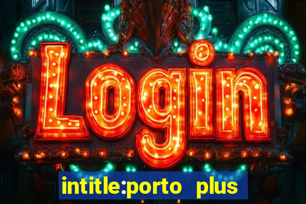 intitle:porto plus or inurl:porto plus -inurl:instagram.com or -inurl:facebook.com