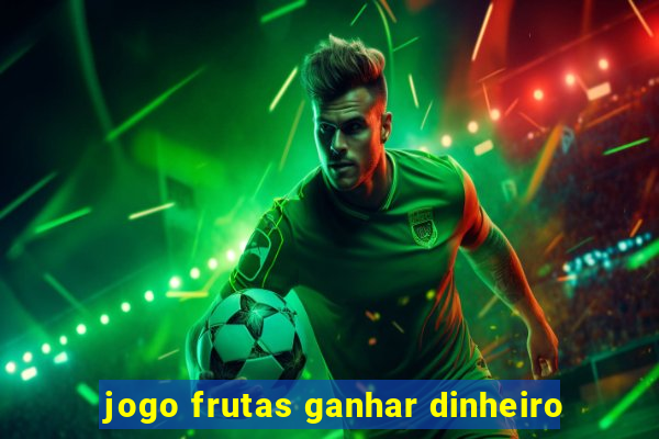 jogo frutas ganhar dinheiro