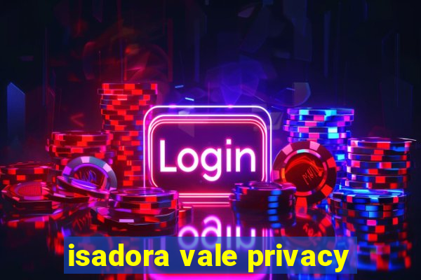 isadora vale privacy