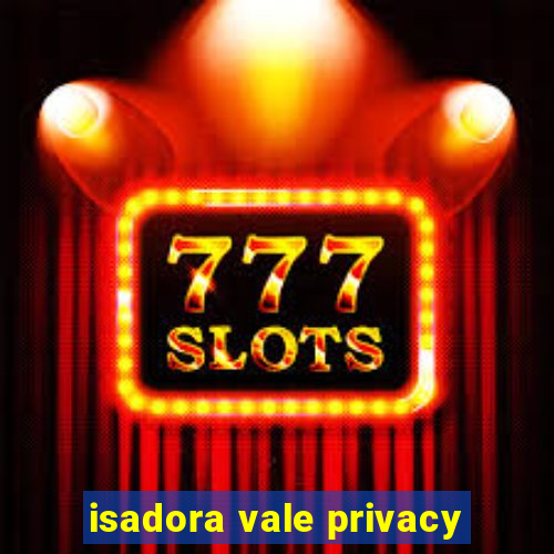 isadora vale privacy