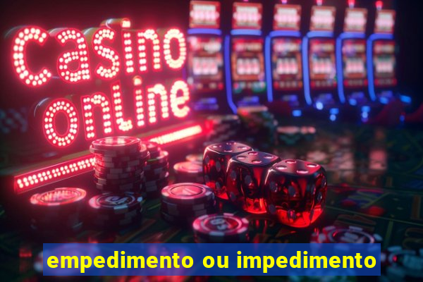 empedimento ou impedimento