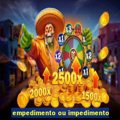 empedimento ou impedimento