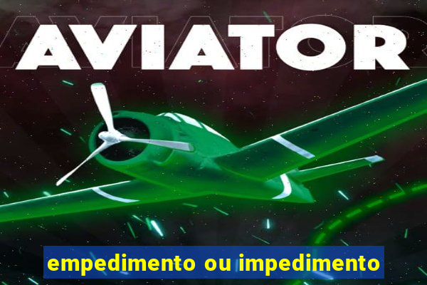 empedimento ou impedimento