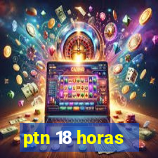 ptn 18 horas