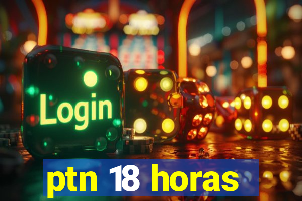 ptn 18 horas