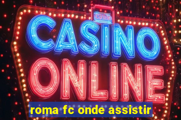 roma fc onde assistir