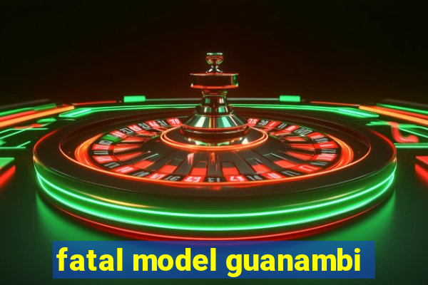 fatal model guanambi