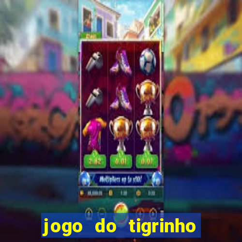 jogo do tigrinho que ganha dinheiro no cadastro