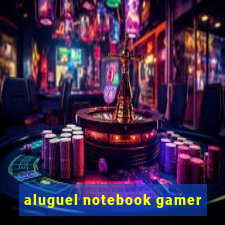 aluguel notebook gamer