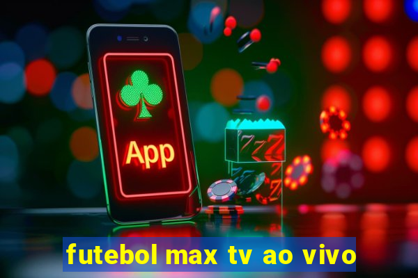 futebol max tv ao vivo