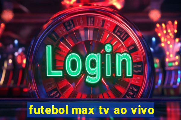 futebol max tv ao vivo