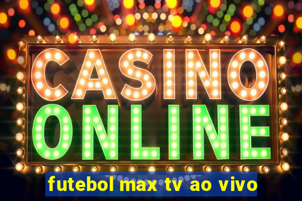 futebol max tv ao vivo