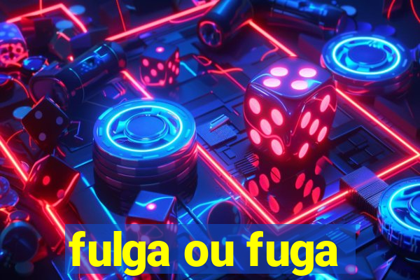 fulga ou fuga