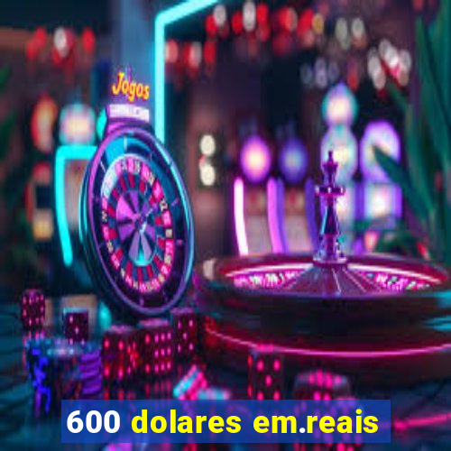 600 dolares em.reais