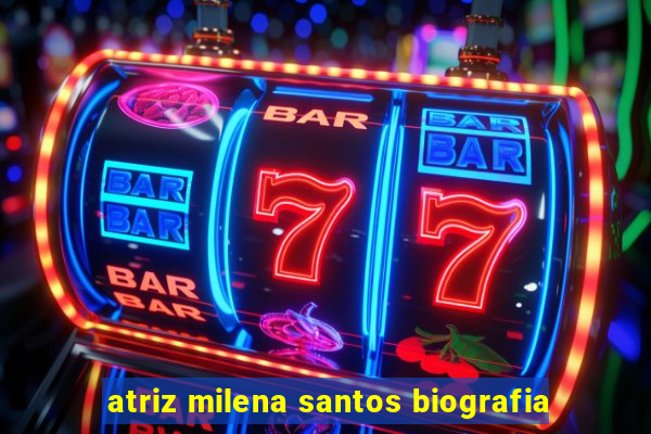 atriz milena santos biografia