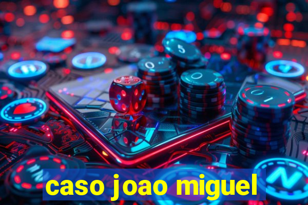 caso joao miguel