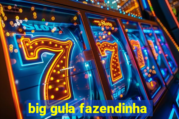 big gula fazendinha