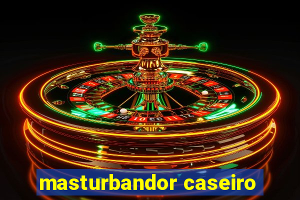 masturbandor caseiro