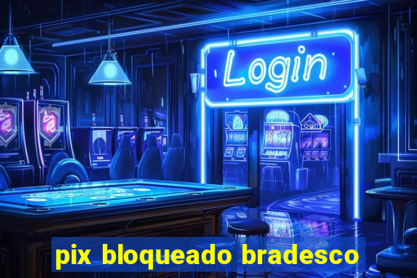 pix bloqueado bradesco