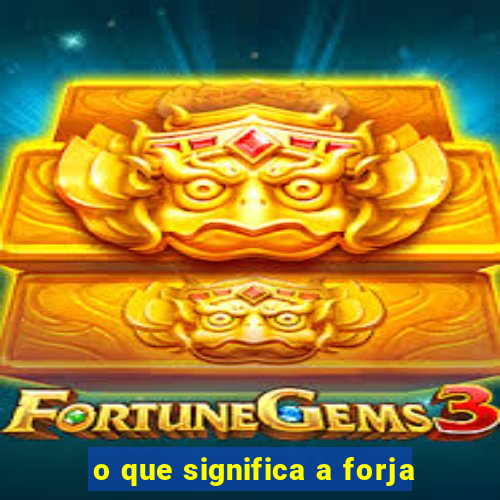 o que significa a forja