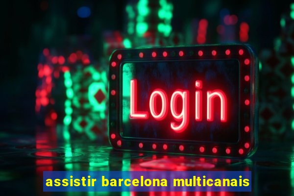 assistir barcelona multicanais