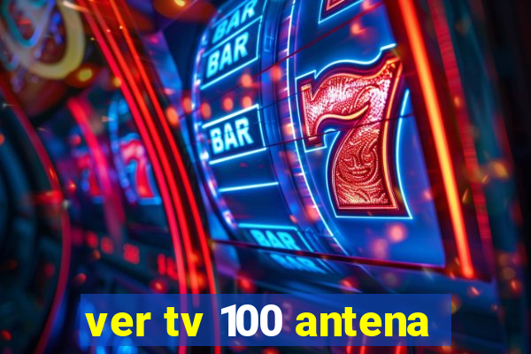 ver tv 100 antena