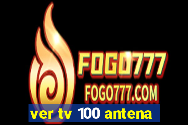 ver tv 100 antena