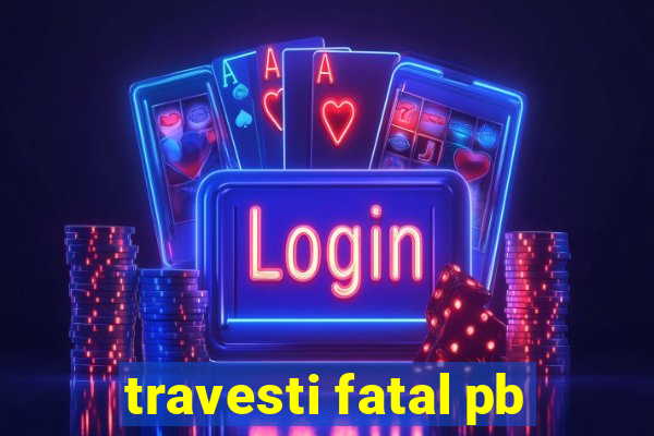 travesti fatal pb