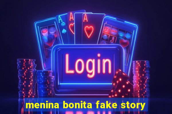 menina bonita fake story