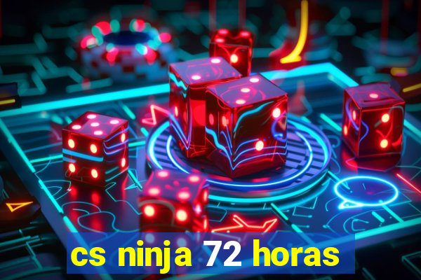 cs ninja 72 horas