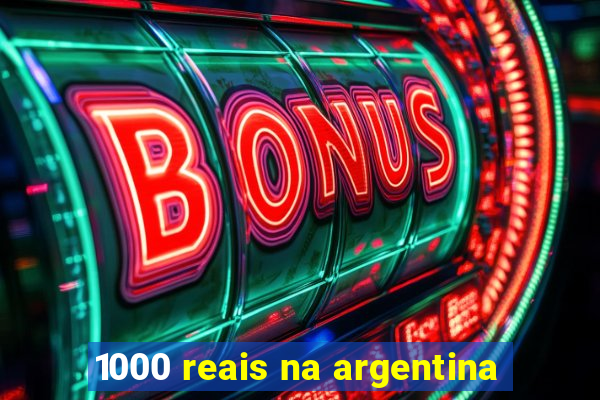 1000 reais na argentina