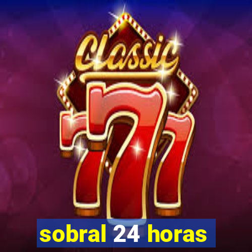 sobral 24 horas