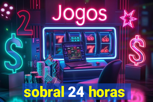 sobral 24 horas