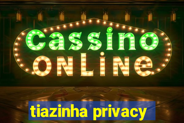 tiazinha privacy