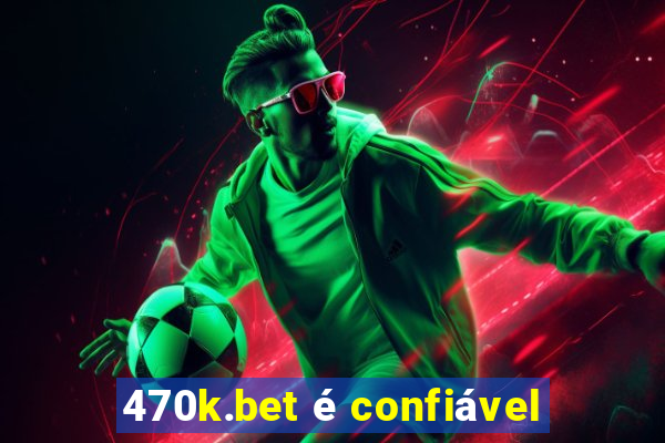 470k.bet é confiável