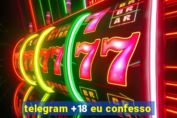 telegram +18 eu confesso